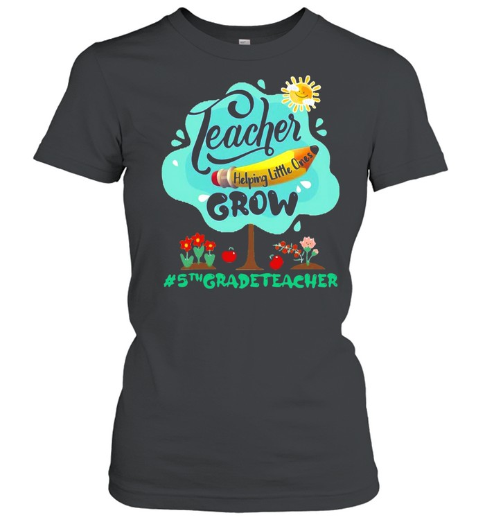 Teacher Helping Little Ones Grow 5th Grade Teacher T-shirt