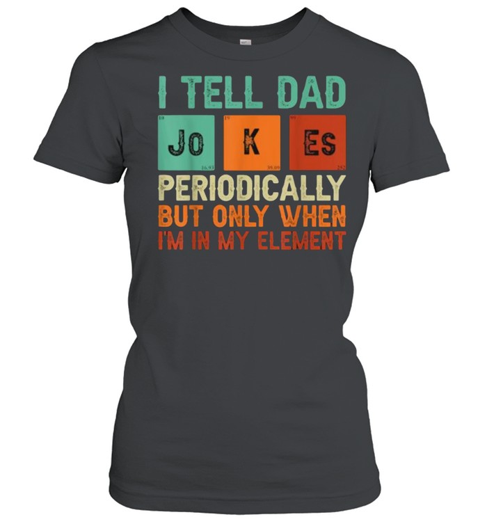 Tell Dad Jokes Periodically But Only When I’m In My Element T-Shirt