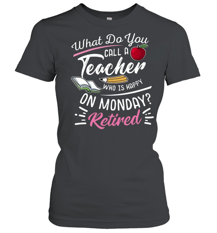 What Do You Call A Teacher Who Is Happy On Monday Retired T-shirt