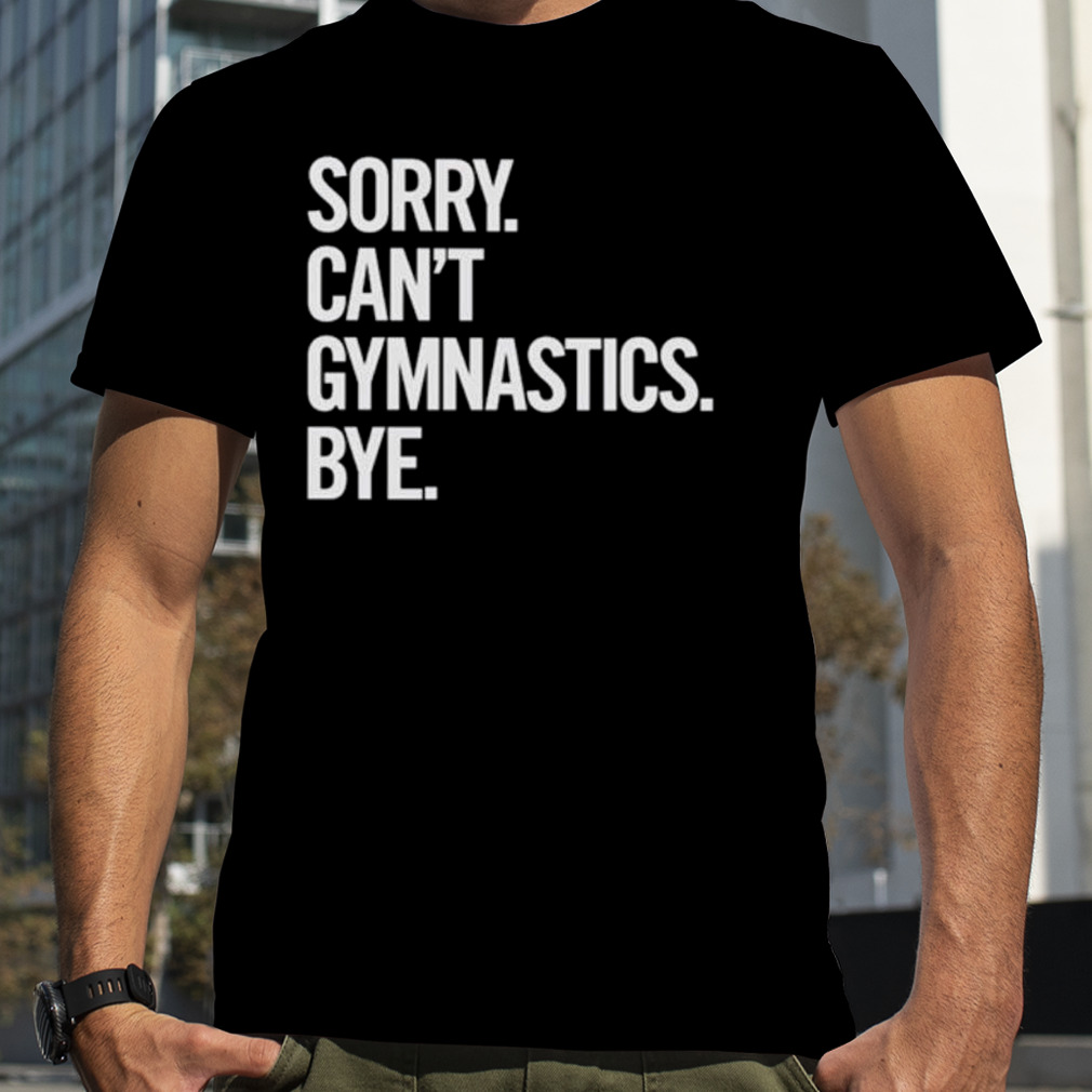 Sorry can’t gymnastics bye shirt
