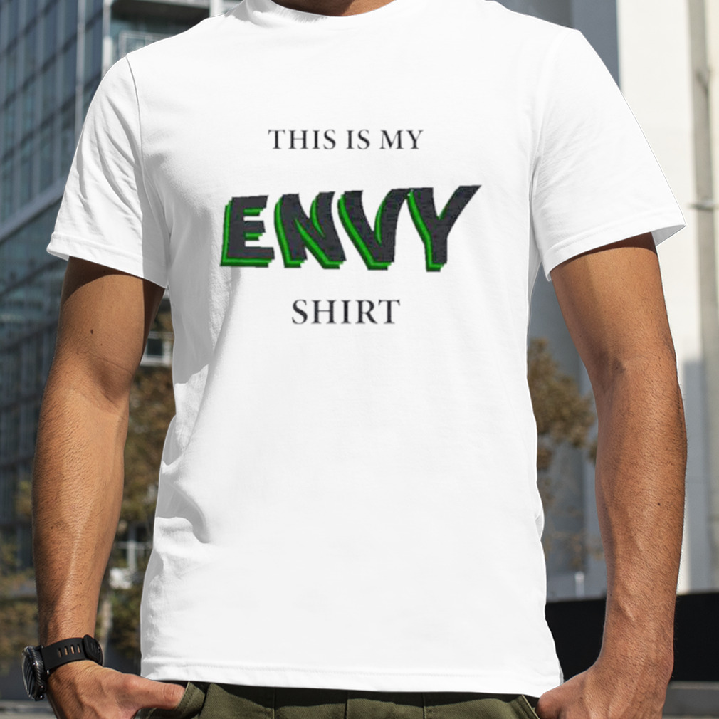 This is my envy shirt