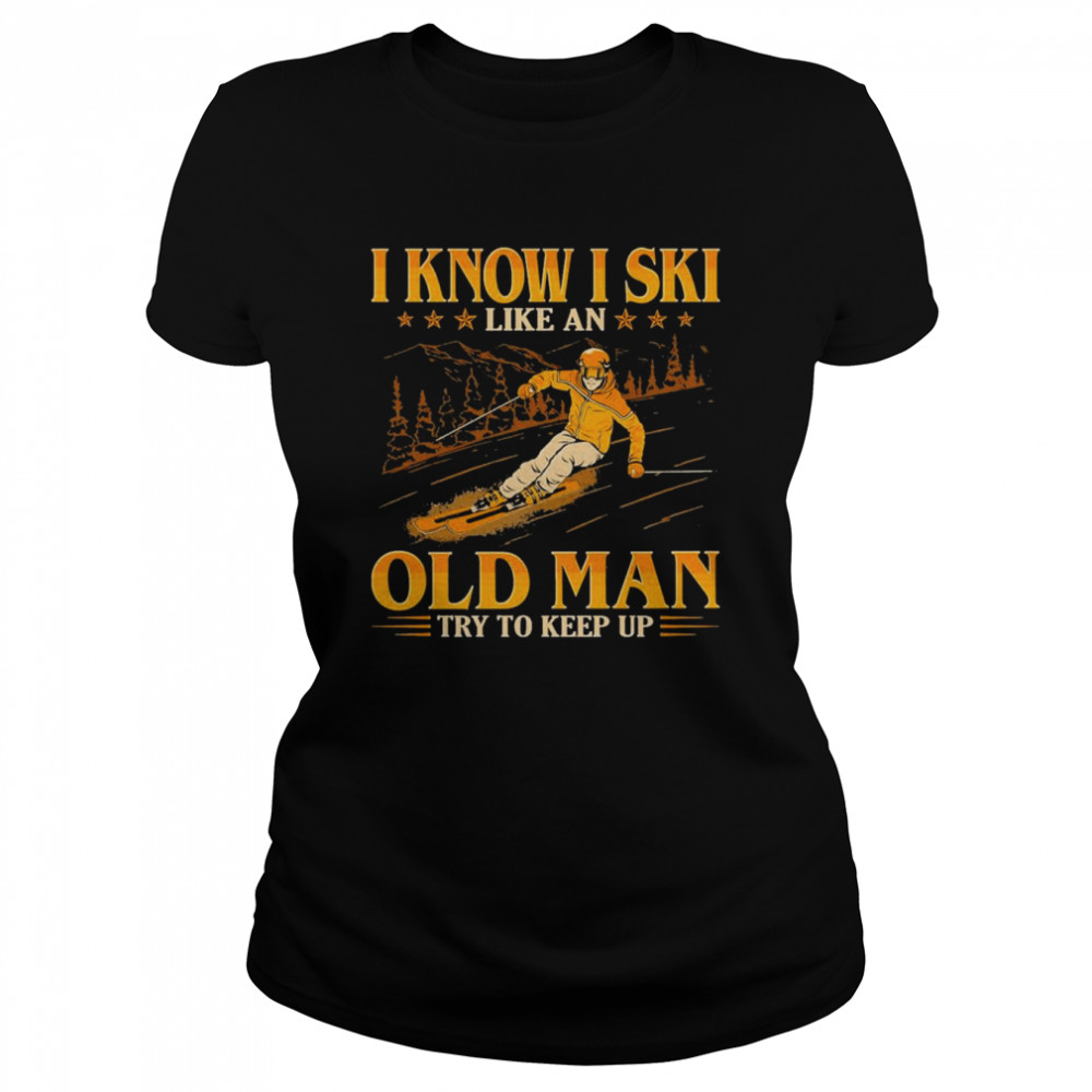I Know I Ski Like An Old Man Try To Keep Up Art Design Shirt