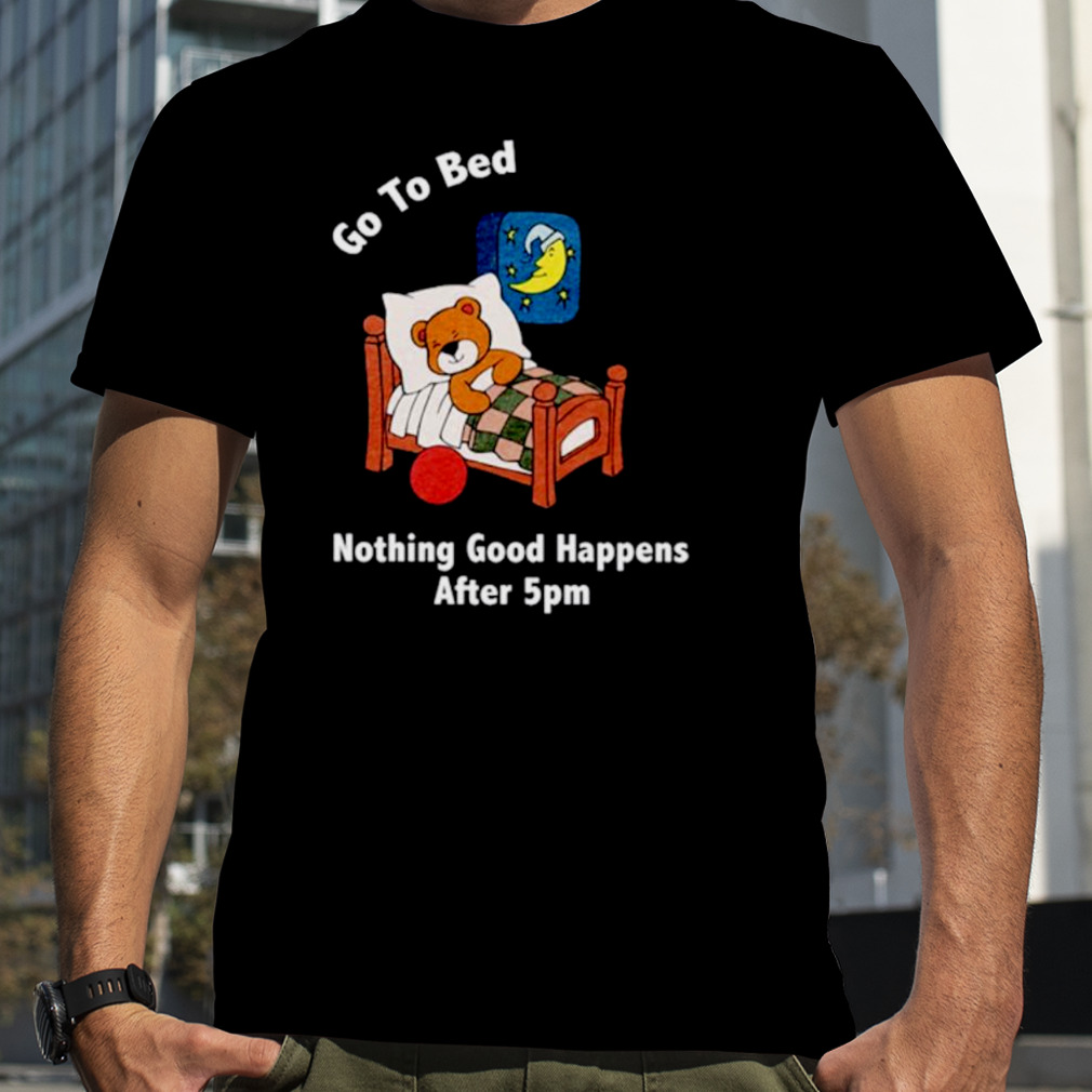 Bear go to bed nothing good happens after 5pm shirt