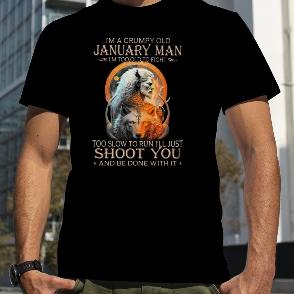 King Wolf I’m A Grumpy Old January Man I’m Too Old To Fight Too Slow To Run I’ll Just Shoot You And Be Done With It Shirt