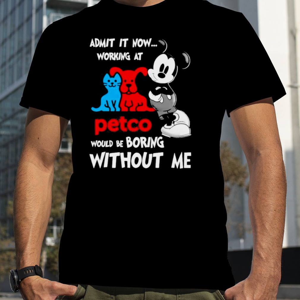 Mickey Mouse Admit It Now Working At Petco Would Be Boring Without Me Shirt