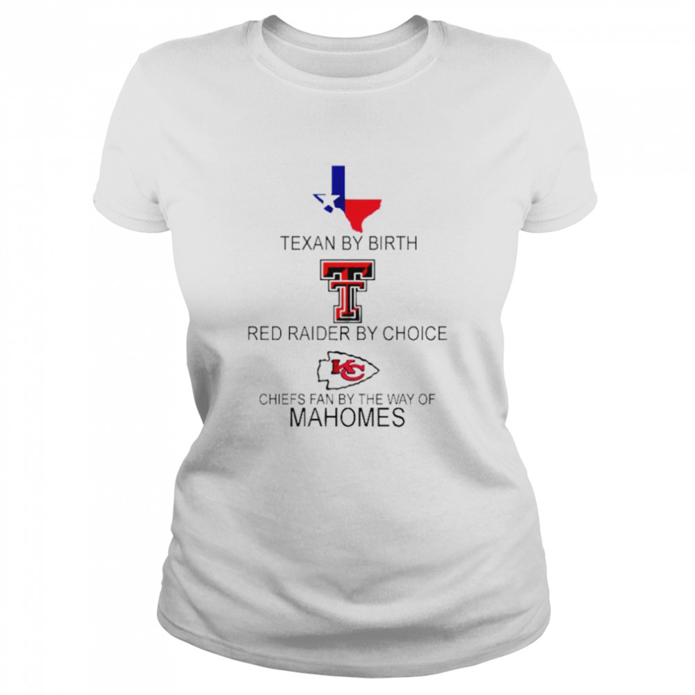 Texan By Birth Red Raider By Choice Chiefs Fan By The Way Of Mahomes shirt