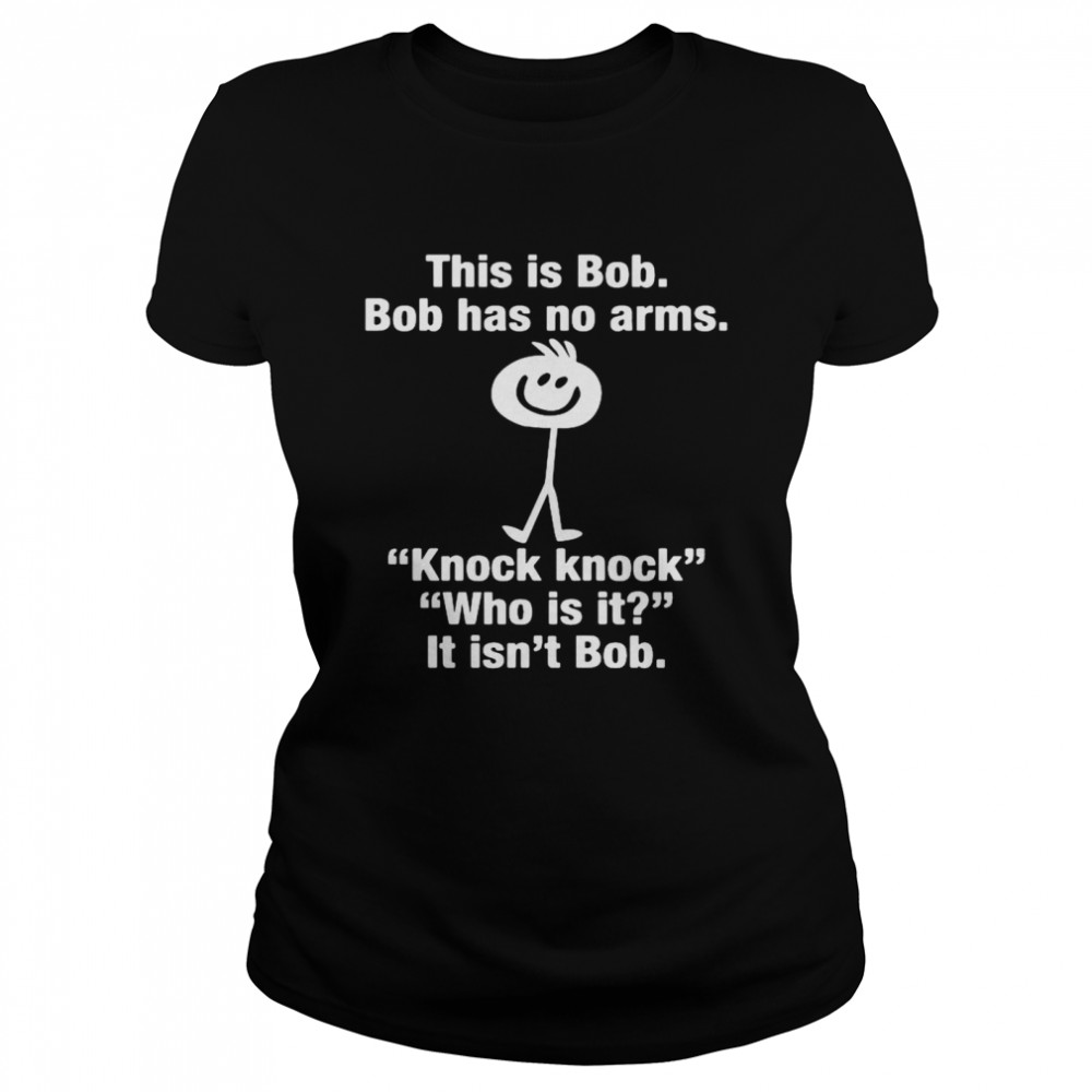 This Is Bob Bob Has No Arms Knock Knock shirt