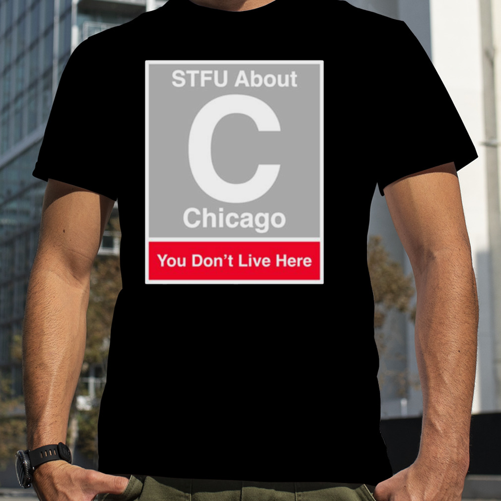 STFU about Chicago you don’t live here shirt
