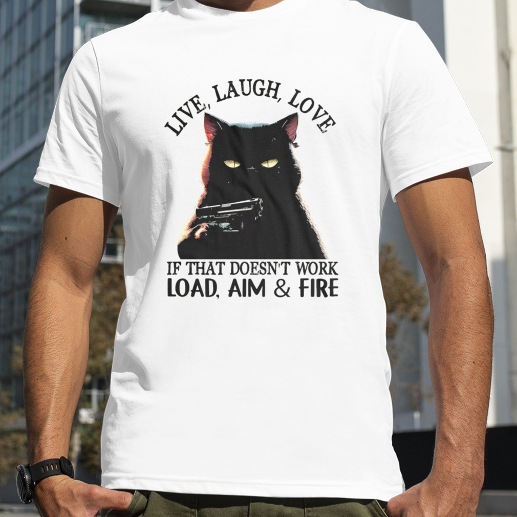 cat live laugh love if that doesn’t work load aim and fire shirt