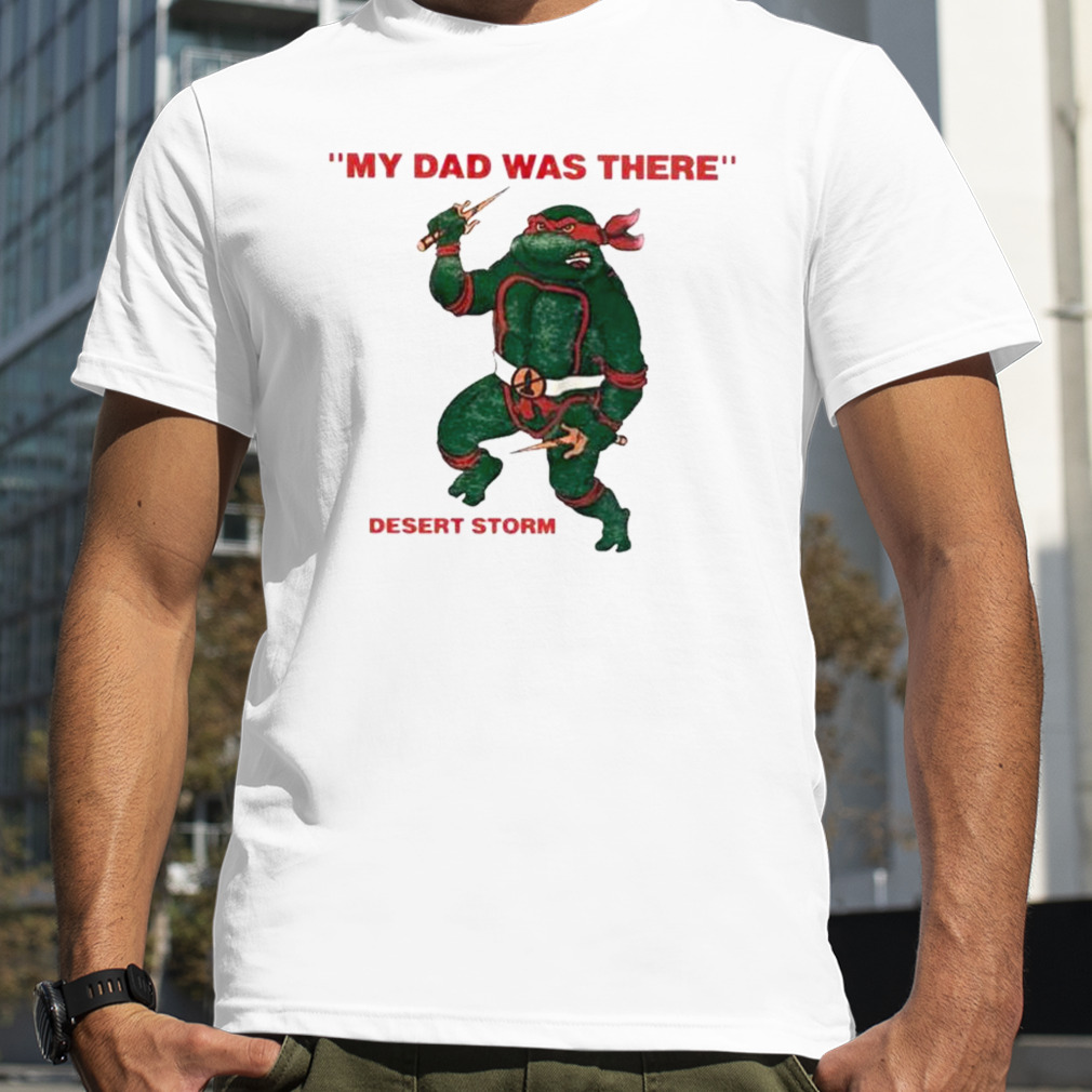 Turtle My Dad Was There Desert Storm Shirt