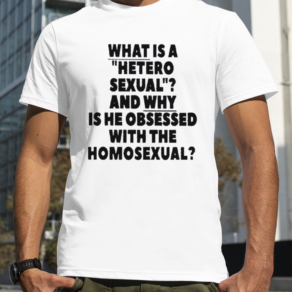 what is a hetero sexual and why is he obsessed with the homosexual shirt