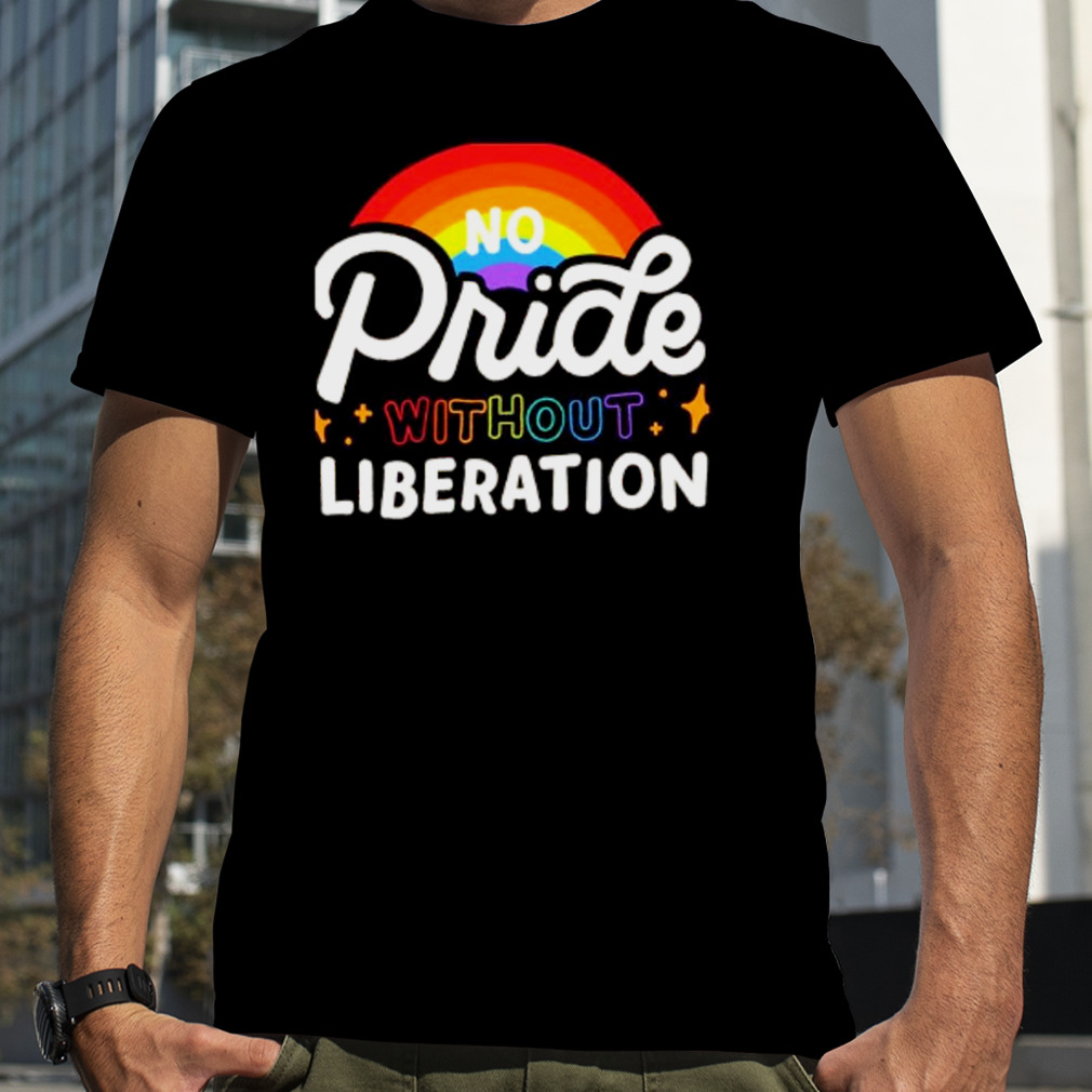 no pride without liberation rainbow shirt