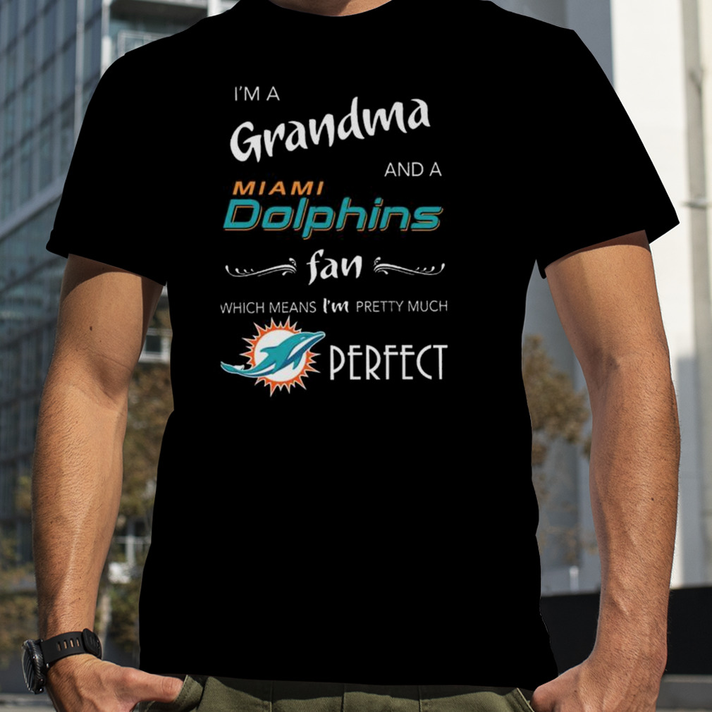 I’m Grandma And A Miami Dolphins Fan Which Means I’m Pretty Much Perfect shirt