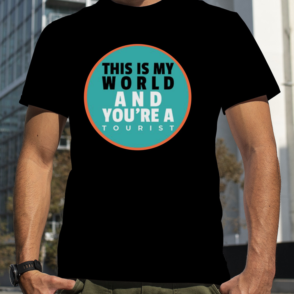 This Is My World And You Are A Tourist shirt