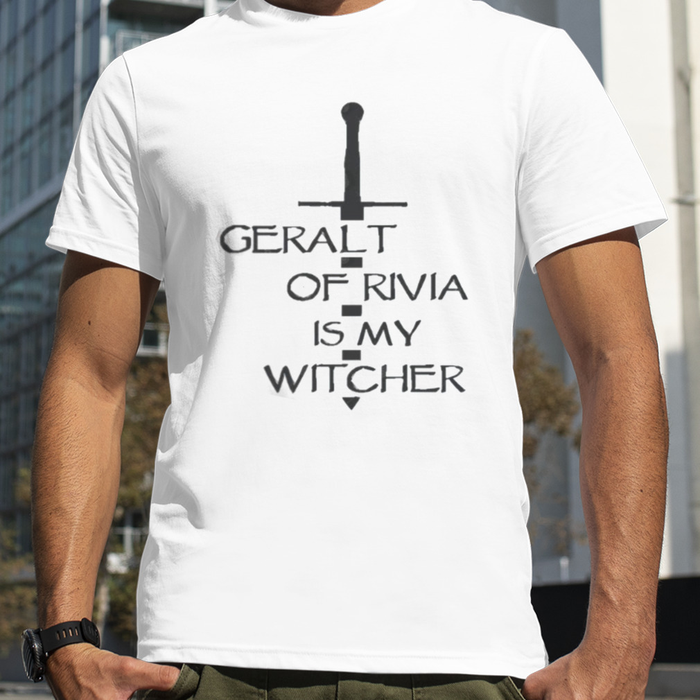 Geralt Of Rivia Is My Witcher The Witcher shirt
