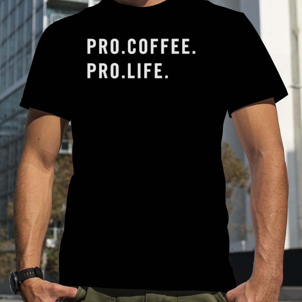 pro coffee pro life shirt