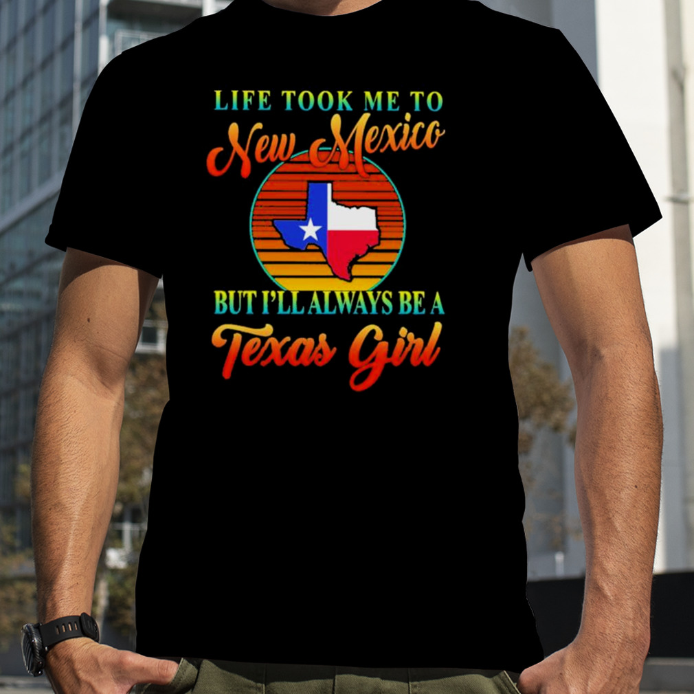 Life took me to New Mexico but I’ll always be a Texas girl vintage shirt