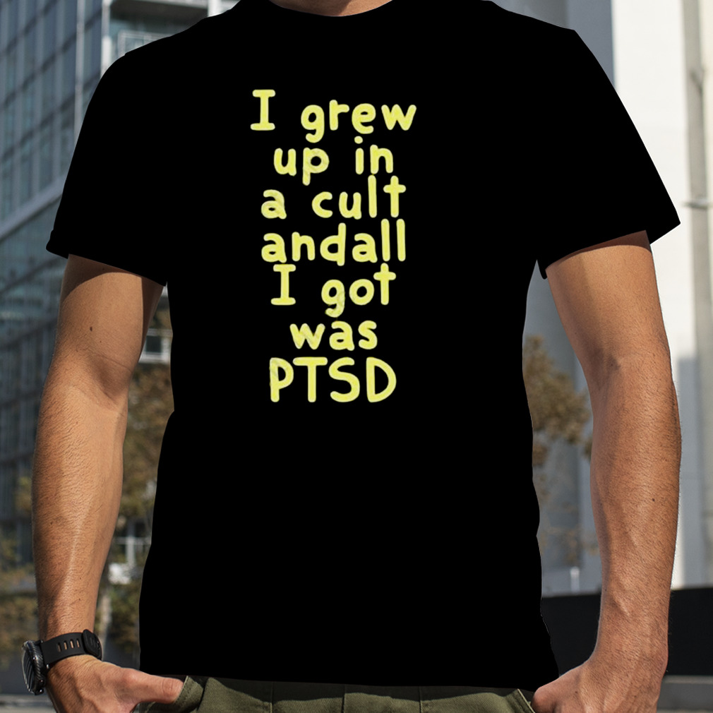 I Grew Up In A Cult Andall I Got Was Pts Shirt