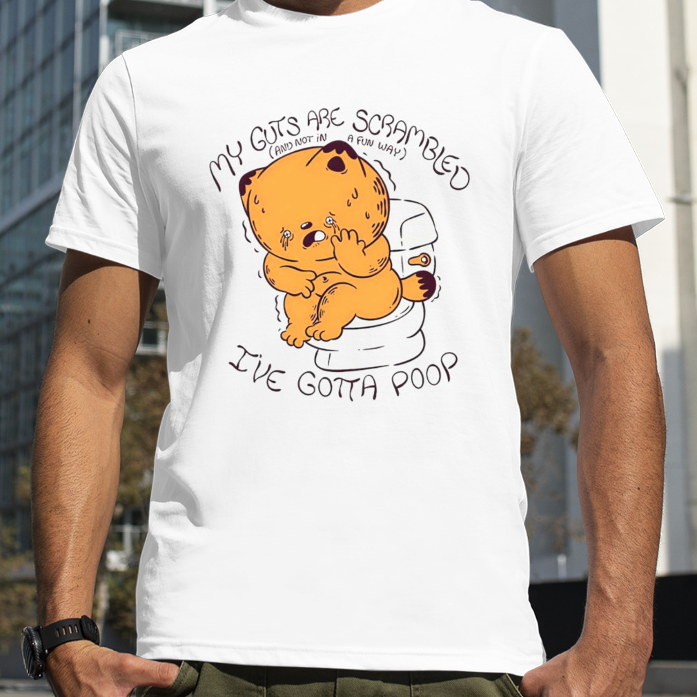 My guts are scrambled and not in a fun way i’ve gotta poop shirt