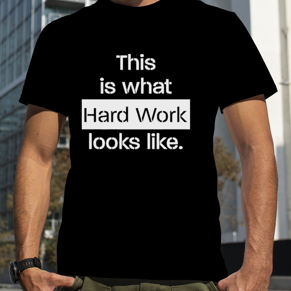 this Is What Hard Work Looks Like Shirt