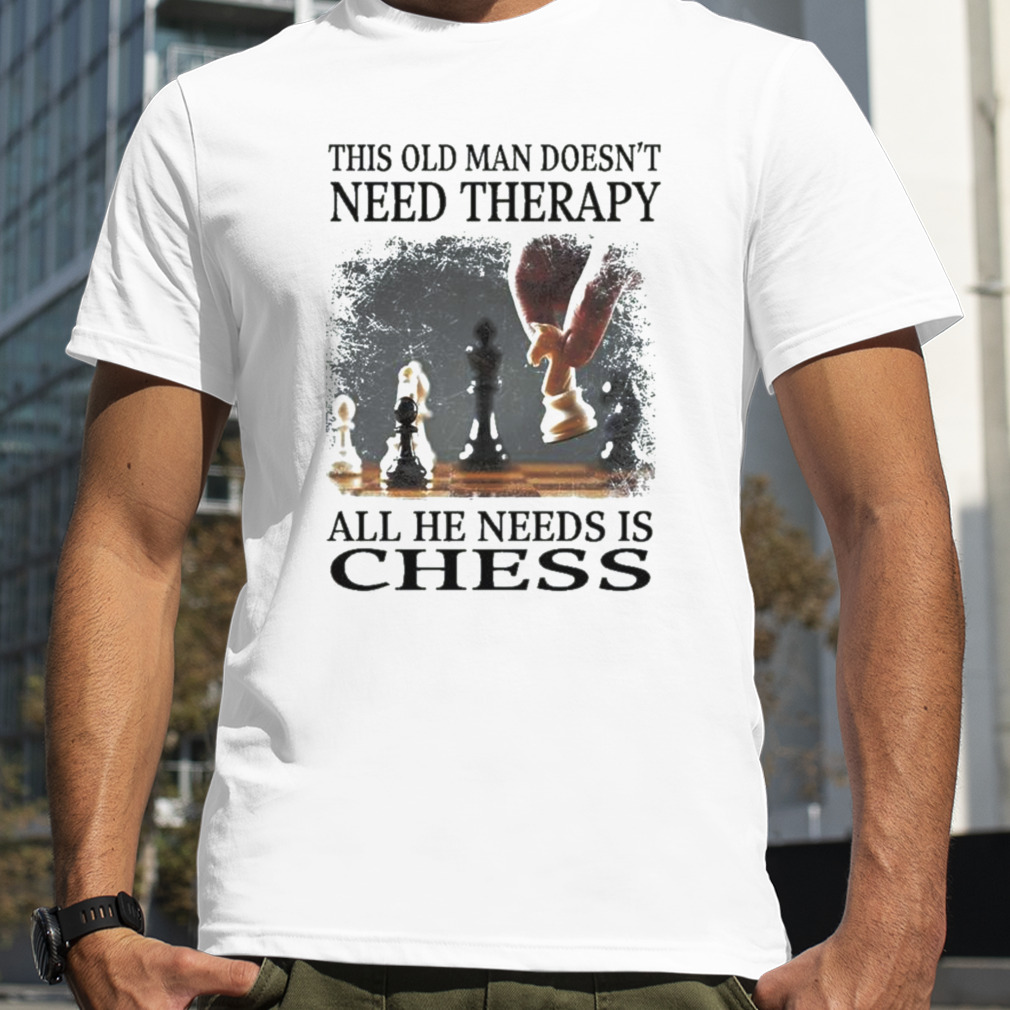 This Old Man Doesn’t Need Therapy All He Needs Is Chess Shirt