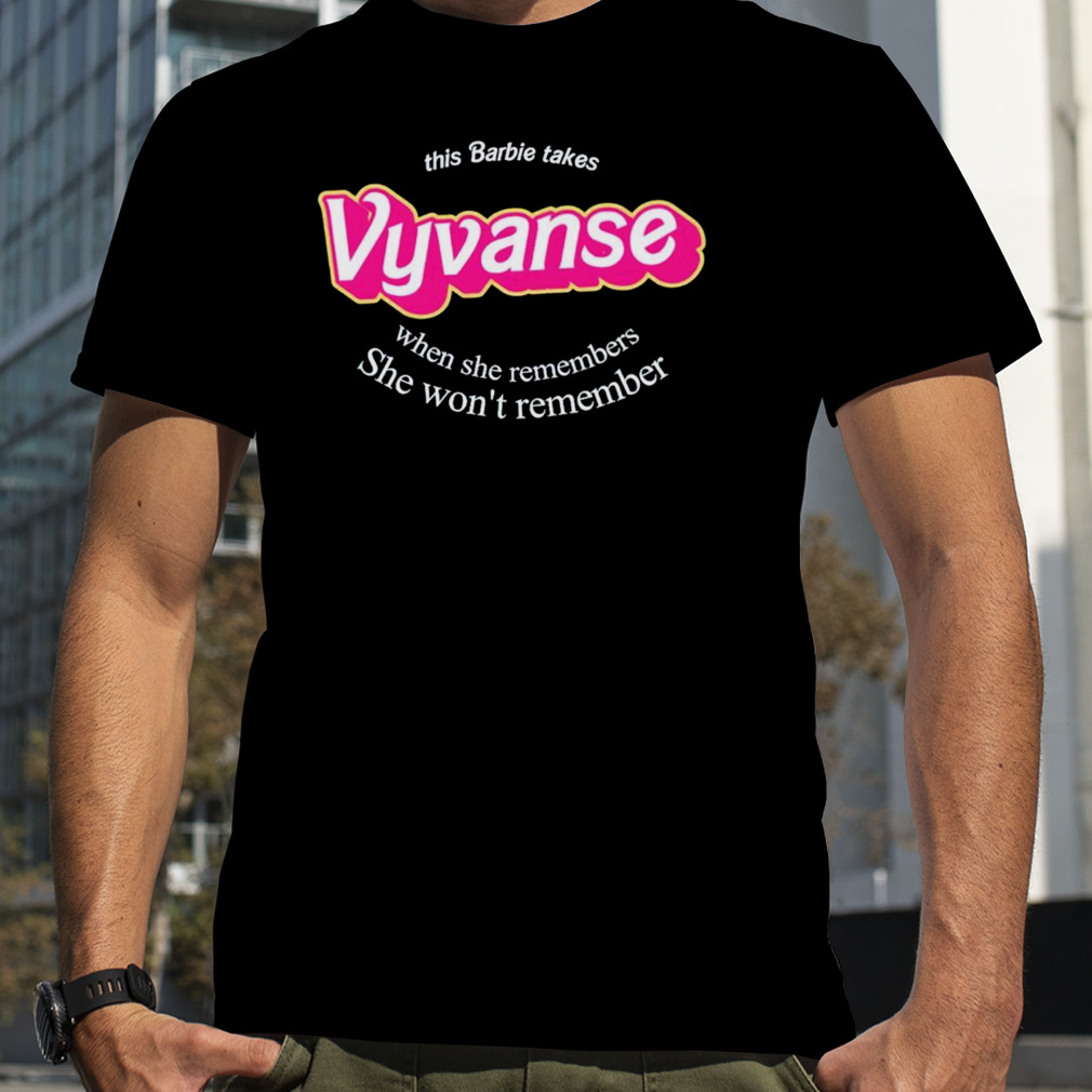 This Barbie takes Vyvanse when she remembers she won’t remember shirt