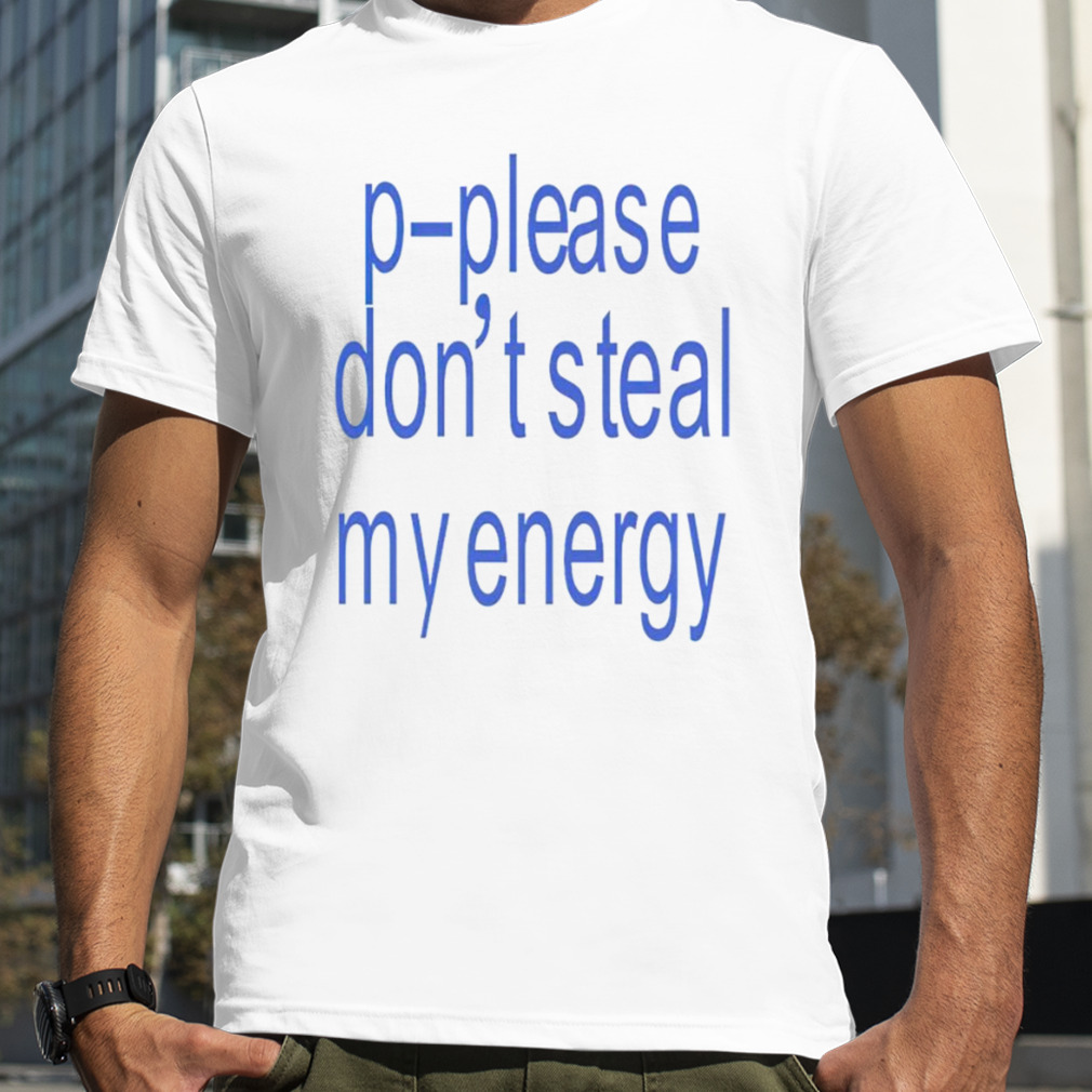 P-please don’t steal my energy shirt