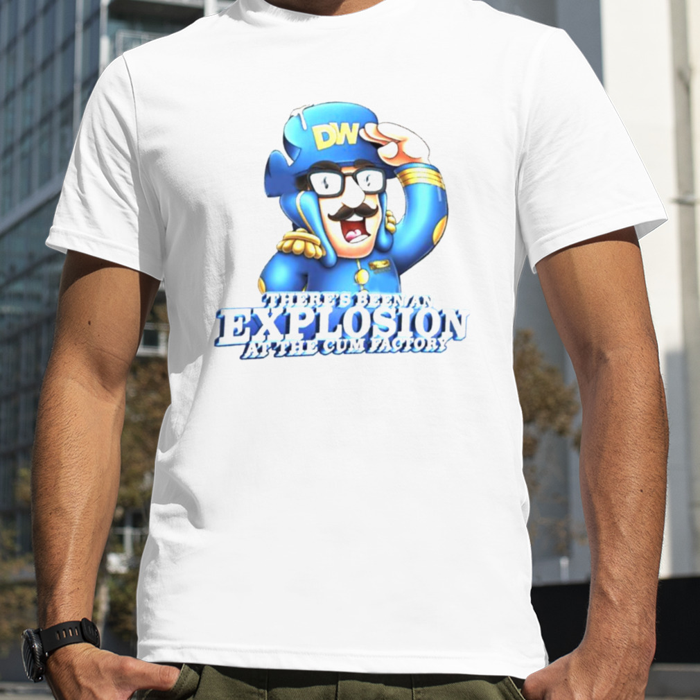 There’s been an explosion at the cum factory shirt