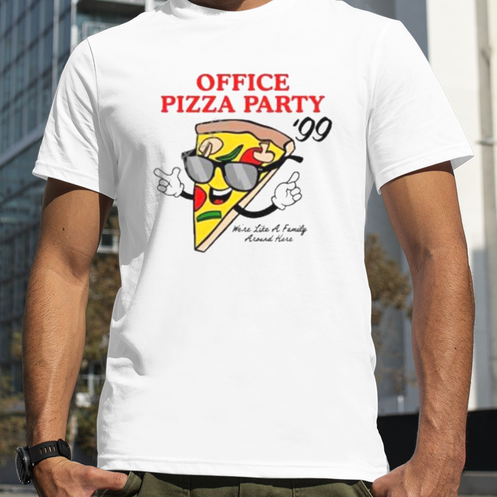 Pizza party ’99 we’re like a family around here T-shirt
