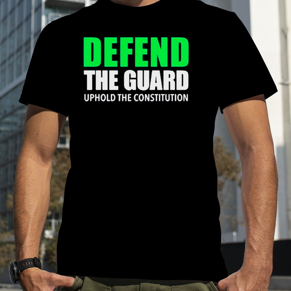 Defend The Guard Uphold The Constitution Shirt