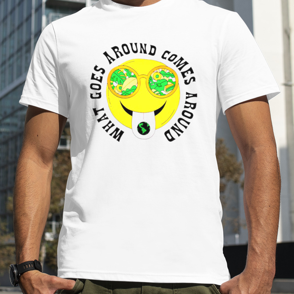 What goes around comes around earth shirt