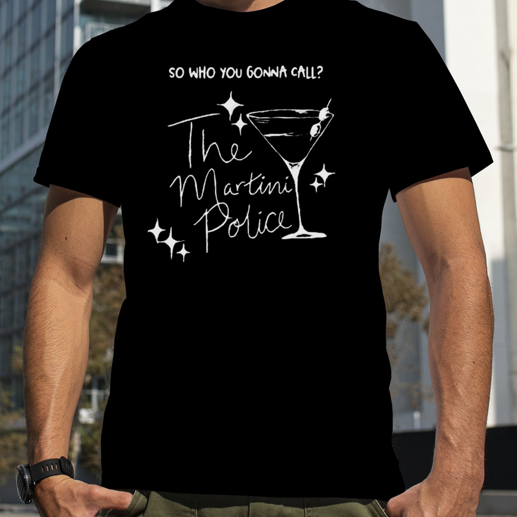 So who you gonna call the martinI police Shirt