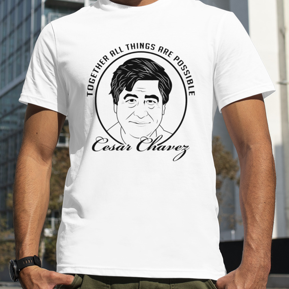 Together All Things Are Possible Cesar Chavez shirt