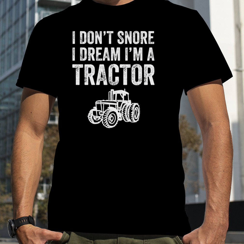 I Don’t Snore I Dream I’m A Tractor Farmer shirt