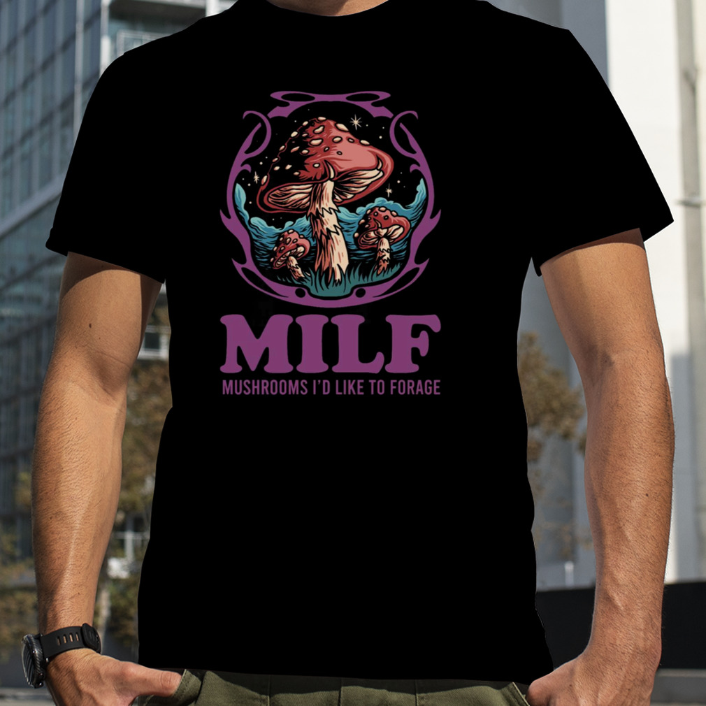 Milf Mushrooms I’d Like To Forage Mushrooms shirt