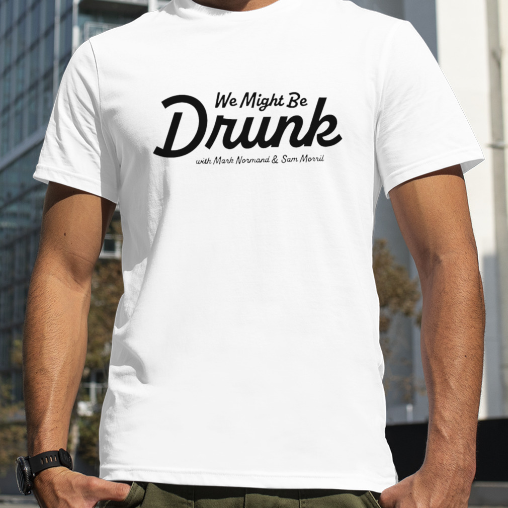 We might be drunk with Mark Normand and Sam Morril shirt