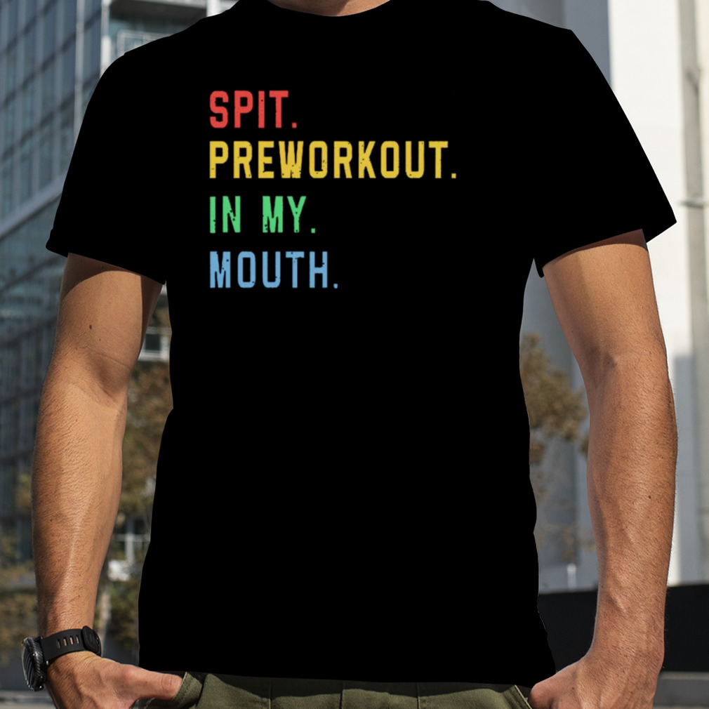 Spit preworkout in my mouth T-shirt