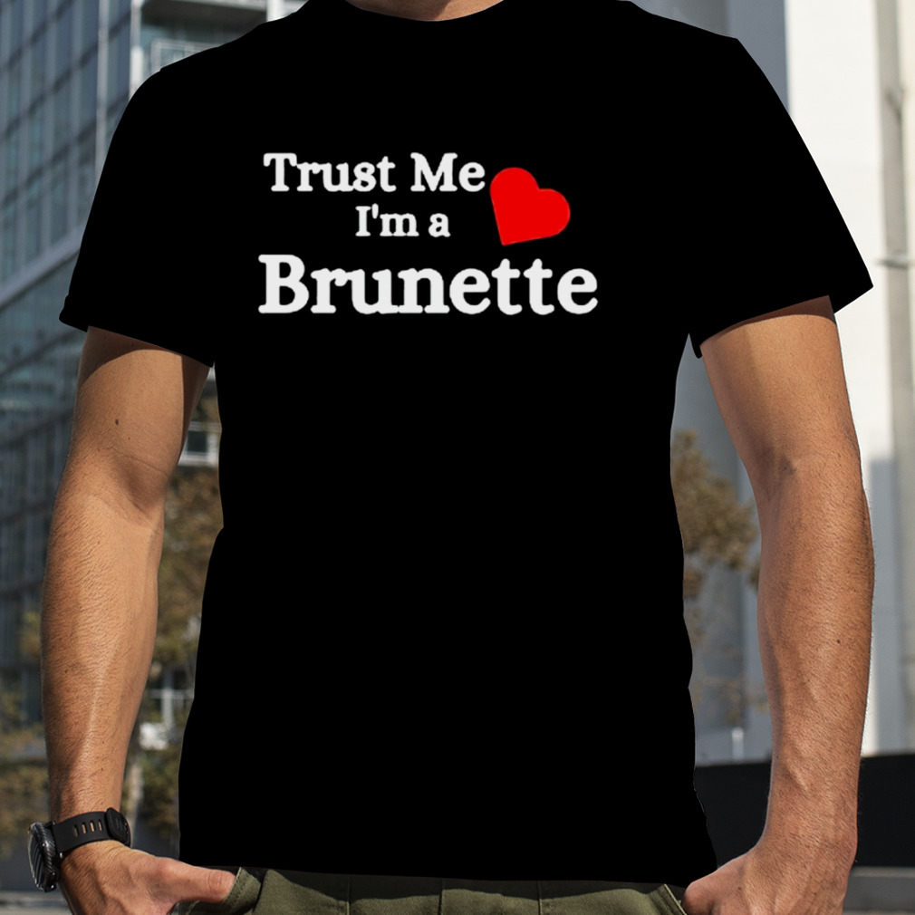 Trust me i’m a Brunette shirt