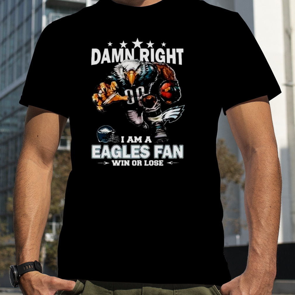 Damn Right I Am A Philadelphia Eagles Mascot Fan Win Or Lose T-Shirt