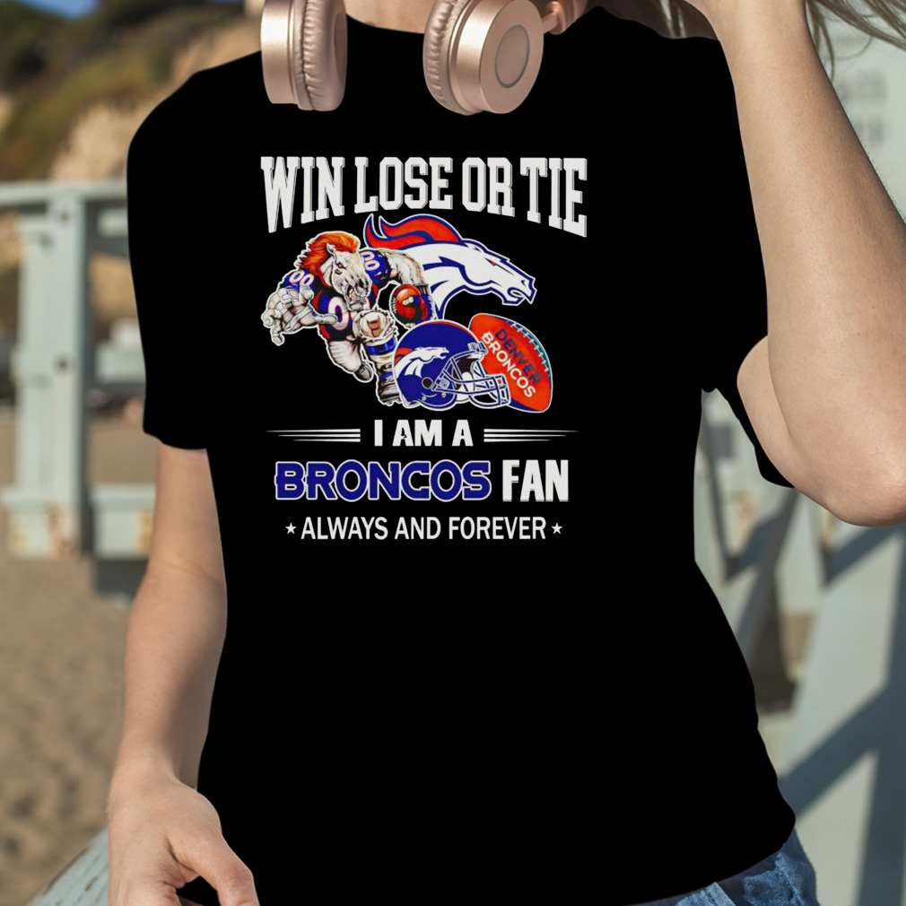 Denver Broncos win lose or tie I am a Broncos fan always and forever shirt  - Limotees