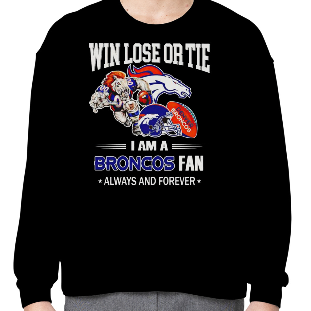 Denver Broncos win lose or tie I am a Broncos fan always and forever shirt  - Limotees