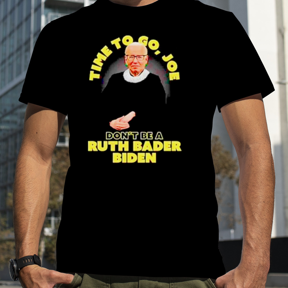 Time to go Joe don’t be a Ruth Bader shirt