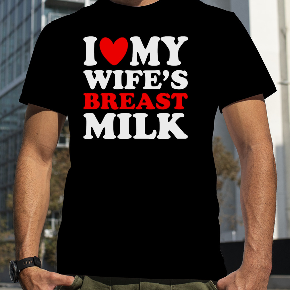 I Love My Wife’s Breast Milk T-shirt