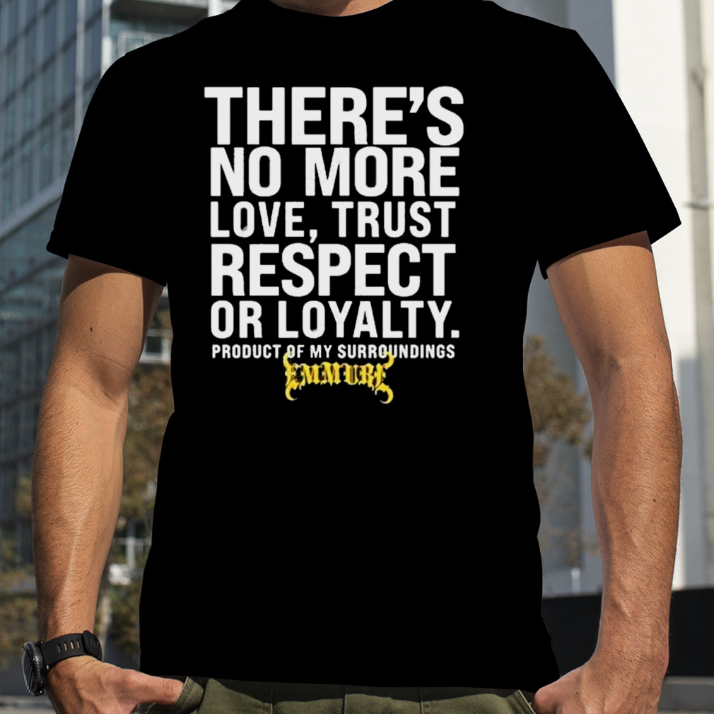 There’s No More Love Trust Respect Or Loyalty Product Of My Surroundings T-shirt