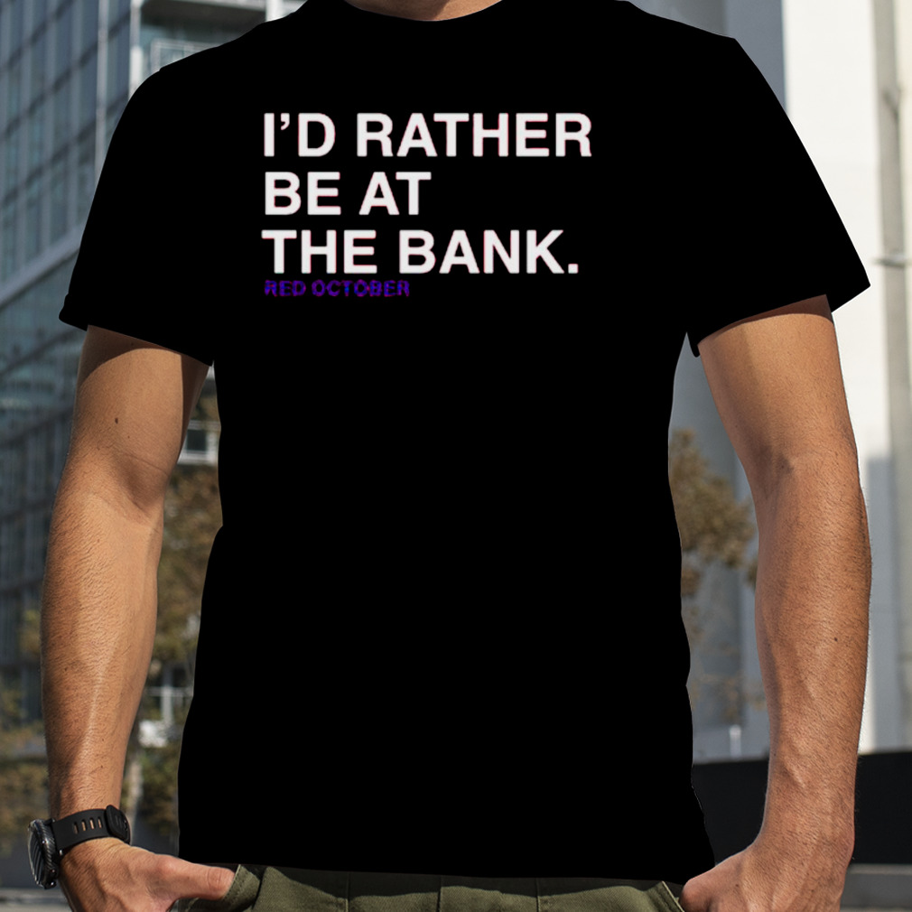 I’d rather be at the bank red October shirt