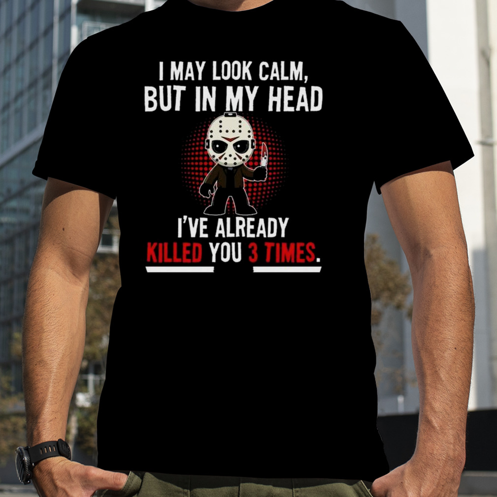 Jason Voorhees I May Look Calm But In My Head I’ve Already Killed You 3 Times Shirt