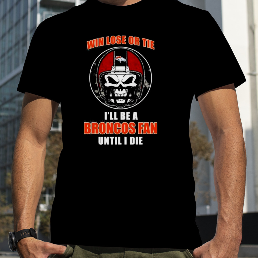 Skull Win Lose Or Tie Until I Die I’ll Be A Fan Denver Broncos Fan Until I Die T-Shirt