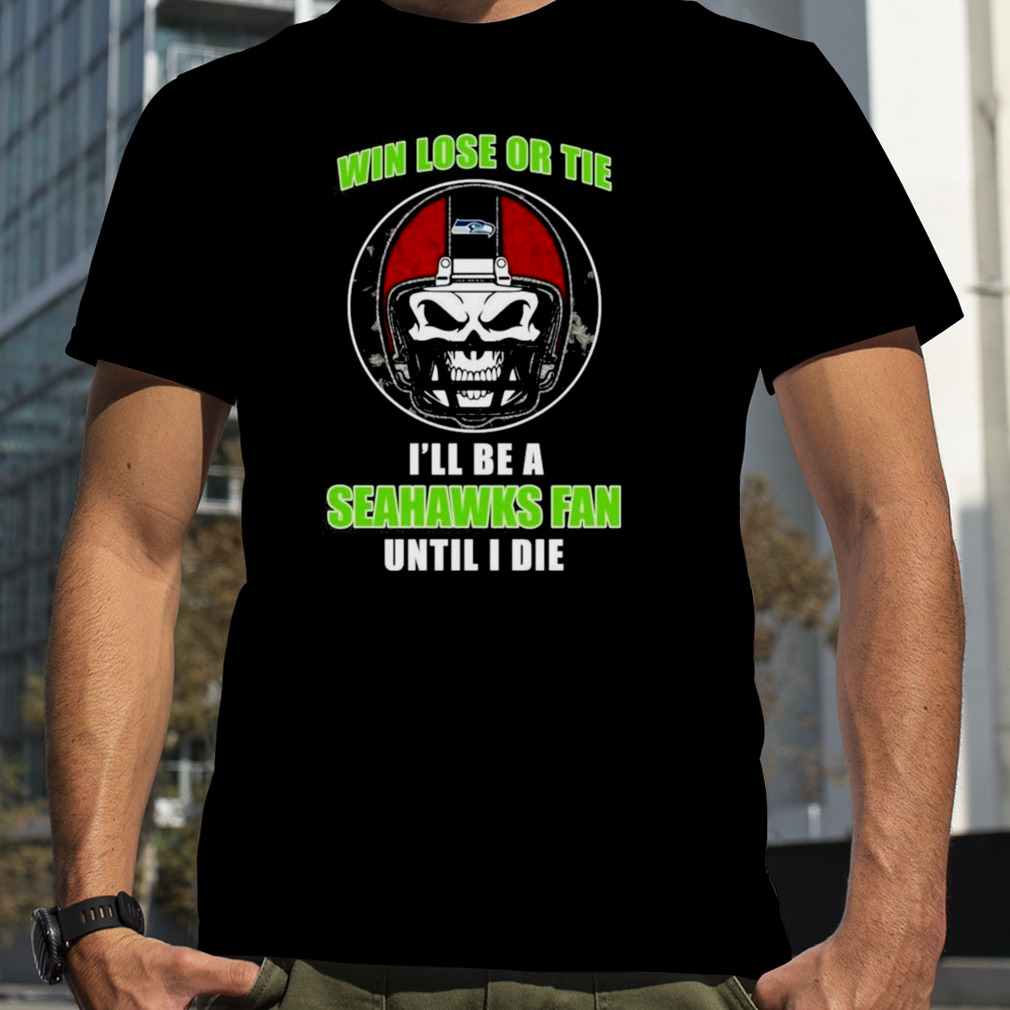 Skull Win Lose Or Tie Until I Die I’ll Be A Fan Seattle Seahawks Fan Until I Die T-shirt