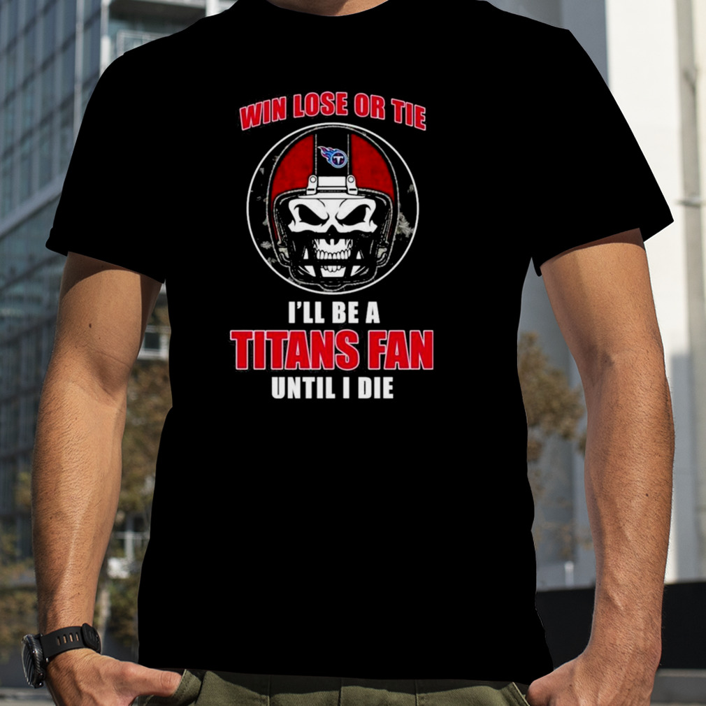 Skull Win Lose Or Tie Until I Die I’ll Be A Fan Tennessee Titans Fan Until I Die T-shirt