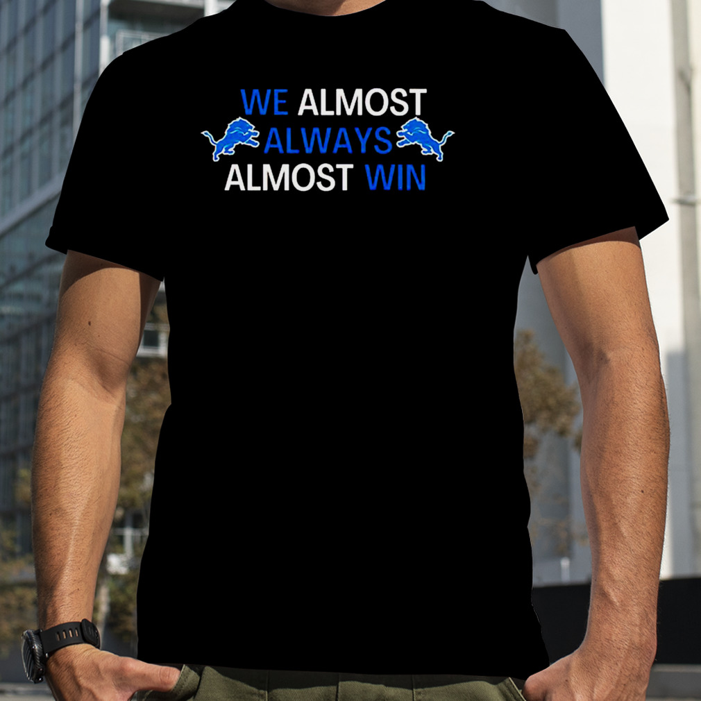 Detroit Lions we almost always almost win shirt